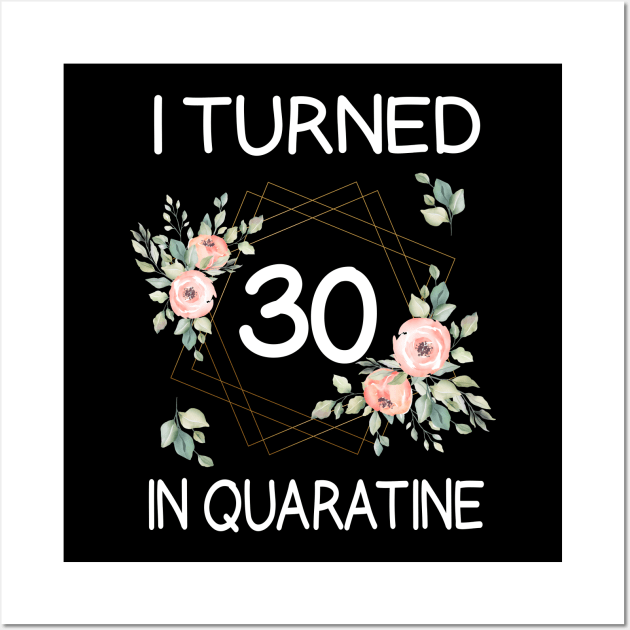 I Turned 30 In Quarantine Floral Wall Art by kai_art_studios